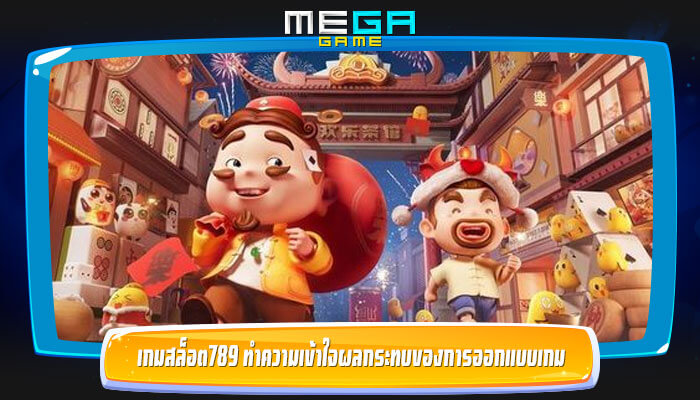 เกมสล็อต789 ทำความเข้าใจผลกระทบของการออกแบบเกม