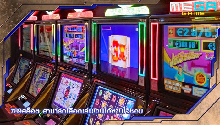 789สล็อต สามารถเลือกเล่นเกมได้ตามใจชอบ