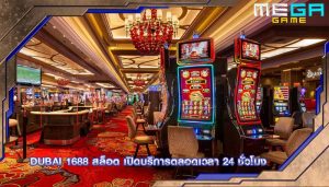 dubai 1688 สล็อต เปิดบริการตลอดเวลา 24 ชั่วโมง