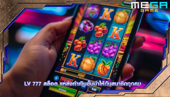 lv 777 สล็อต แหล่งทำเงินชั้นนำให้กับสมาชิกทุกคน